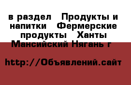  в раздел : Продукты и напитки » Фермерские продукты . Ханты-Мансийский,Нягань г.